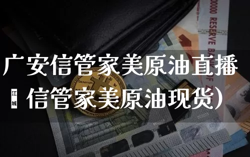 广安信管家美原油直播闿信管家美原油现货)_https://www.erdeww.com_期货行情_第1张