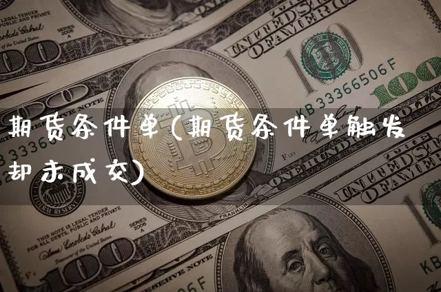 期货条件单(期货条件单触发却未成交)_https://www.erdeww.com_期货_第1张