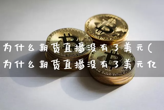 为什么期货直播没有了美元(为什么期货直播没有了美元亿_https://www.erdeww.com_期货行情_第1张