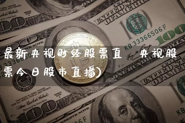 最新央视财经股票直撿央视股票今日股市直播)_https://www.erdeww.com_期货知识_第1张