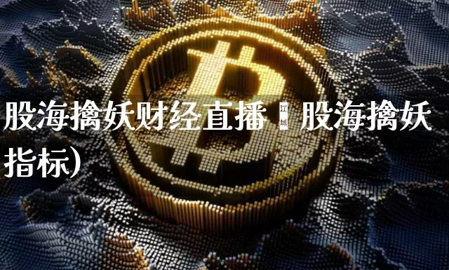股海擒妖财经直播闿股海擒妖指标)_https://www.erdeww.com_期货行情_第1张