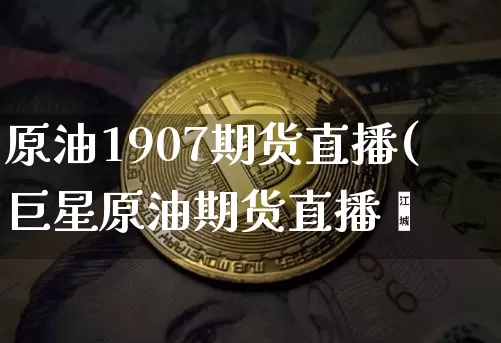 原油1907期货直播(巨星原油期货直播闿_https://www.erdeww.com_期货资讯_第1张