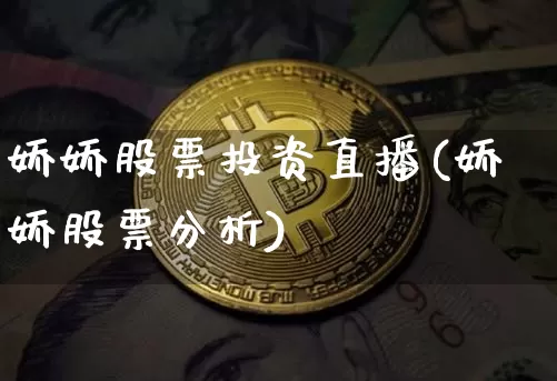 娇娇股票投资直播(娇娇股票分析)_https://www.erdeww.com_期货知识_第1张