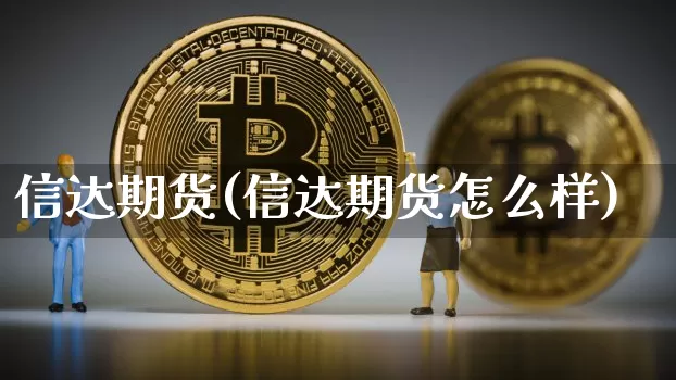 信达期货(信达期货怎么样)_https://www.erdeww.com_期货_第1张