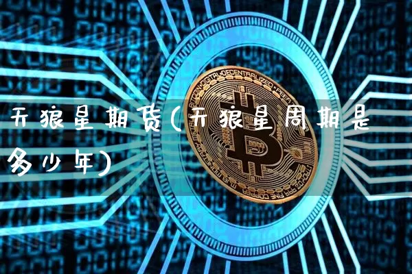 天狼星期货(天狼星周期是多少年)_https://www.erdeww.com_期货知识_第1张