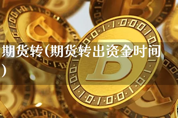 期货转(期货转出资金时间)_https://www.erdeww.com_期货走势_第1张