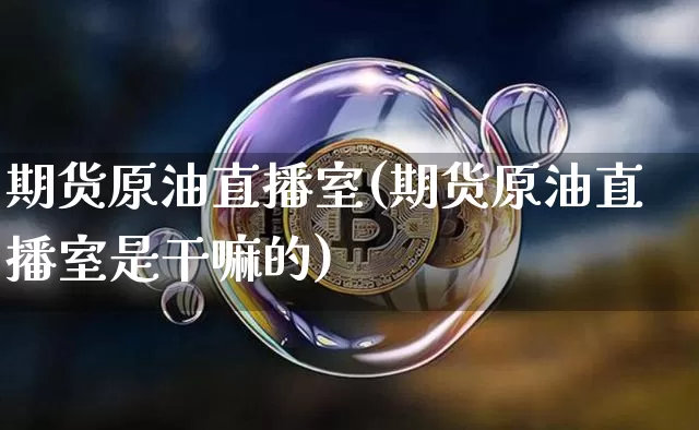 期货原油直播室(期货原油直播室是干嘛的)_https://www.erdeww.com_期货资讯_第1张