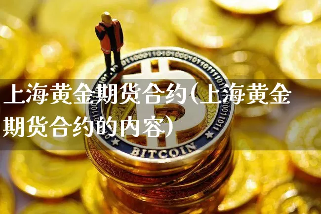 上海黄金期货合约(上海黄金期货合约的内容)_https://www.erdeww.com_期货行情_第1张