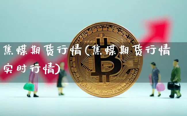 焦煤期货行情(焦煤期货行情实时行情)_https://www.erdeww.com_期货知识_第1张