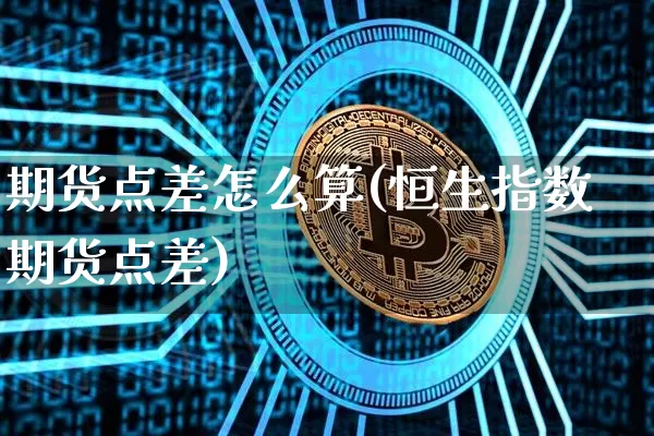 期货点差怎么算(恒生指数期货点差)_https://www.erdeww.com_期货资讯_第1张