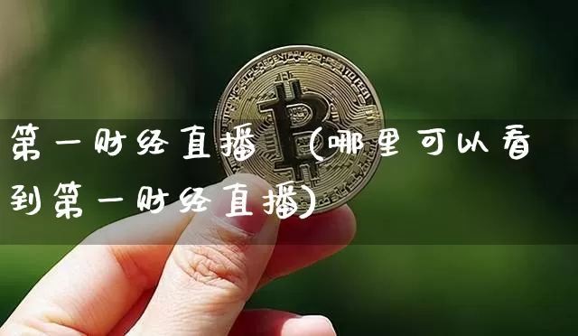 第一财经直播闿(哪里可以看到第一财经直播)_https://www.erdeww.com_期货资讯_第1张