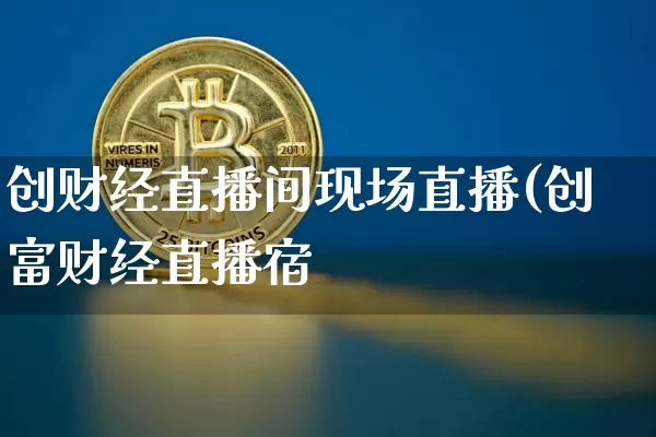 创财经直播间现场直播(创富财经直播宿_https://www.erdeww.com_期货_第1张