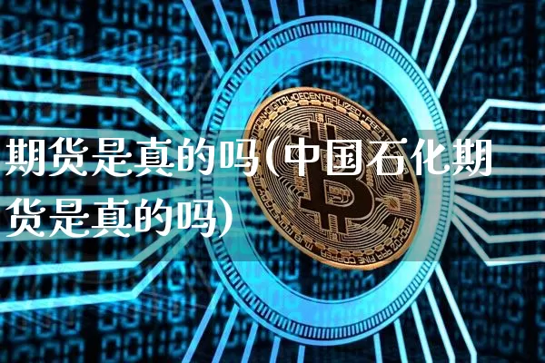 期货是真的吗(中国石化期货是真的吗)_https://www.erdeww.com_期货_第1张