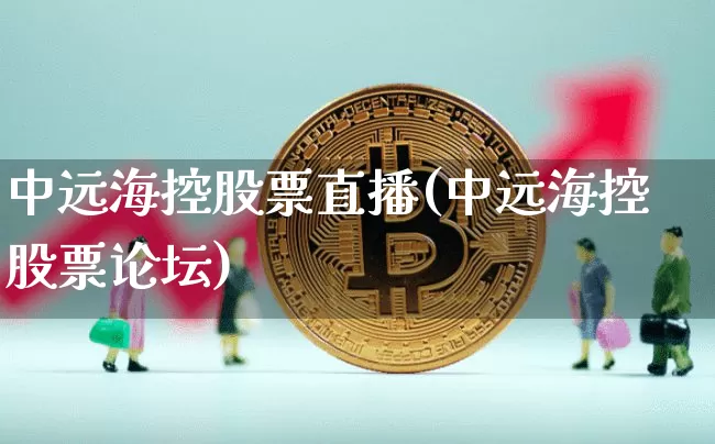 中远海控股票直播(中远海控股票论坛)_https://www.erdeww.com_期货_第1张