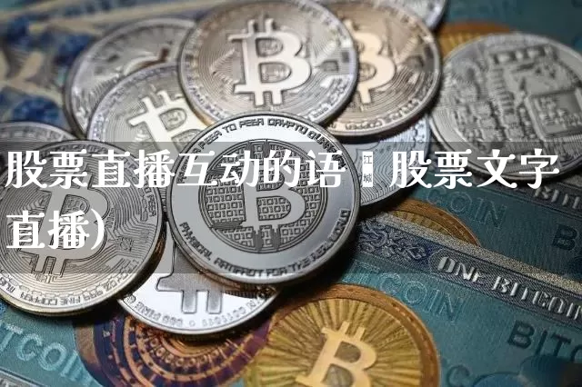 股票直播互动的语叿股票文字直播)_https://www.erdeww.com_期货走势_第1张