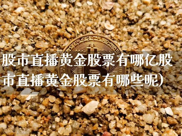 股市直播黄金股票有哪亿股市直播黄金股票有哪些呢)_https://www.erdeww.com_期货知识_第1张