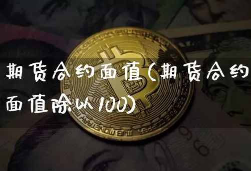 期货合约面值(期货合约面值除以100)_https://www.erdeww.com_期货行情_第1张