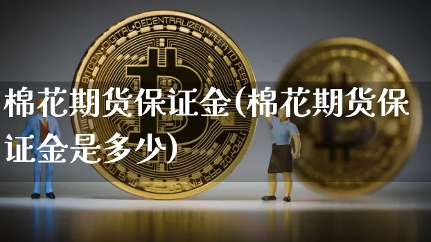 棉花期货保证金(棉花期货保证金是多少)_https://www.erdeww.com_期货知识_第1张