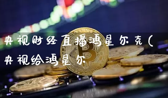 央视财经直播鸿星尔克(央视给鸿星尔兿_https://www.erdeww.com_期货知识_第1张
