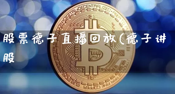 股票德子直播回放(德子讲股祿_https://www.erdeww.com_期货走势_第1张