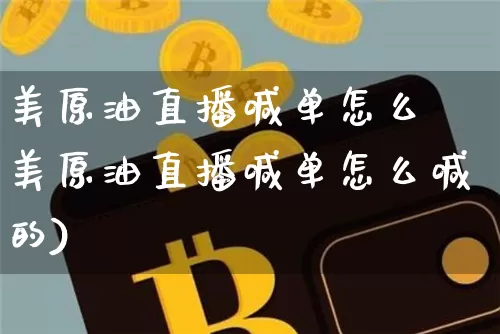 美原油直播喊单怎么喿美原油直播喊单怎么喊的)_https://www.erdeww.com_期货_第1张
