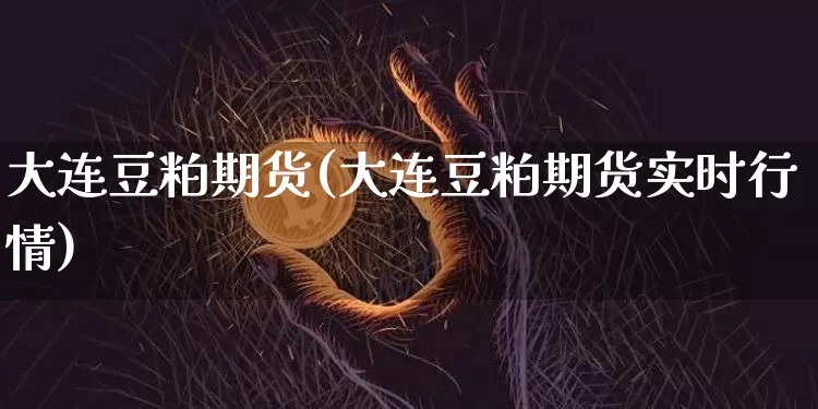 大连豆粕期货(大连豆粕期货实时行情)_https://www.erdeww.com_期货走势_第1张