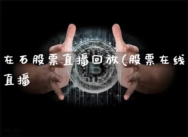 在石股票直播回放(股票在线直播闿_https://www.erdeww.com_期货走势_第1张
