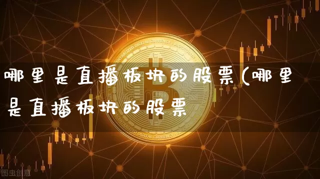 哪里是直播板块的股票(哪里是直播板块的股票呿_https://www.erdeww.com_期货资讯_第1张