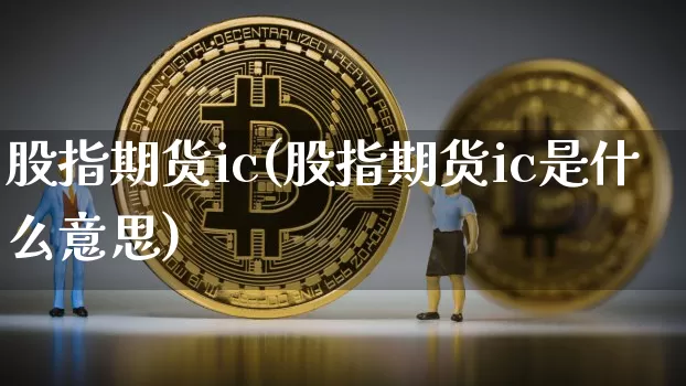 股指期货ic(股指期货ic是什么意思)_https://www.erdeww.com_期货走势_第1张