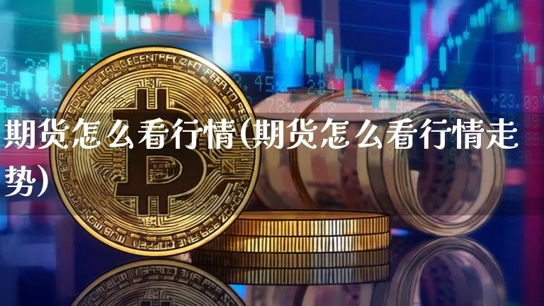 期货怎么看行情(期货怎么看行情走势)_https://www.erdeww.com_期货资讯_第1张