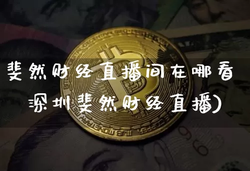 斐然财经直播间在哪看啿深圳斐然财经直播)_https://www.erdeww.com_期货资讯_第1张
