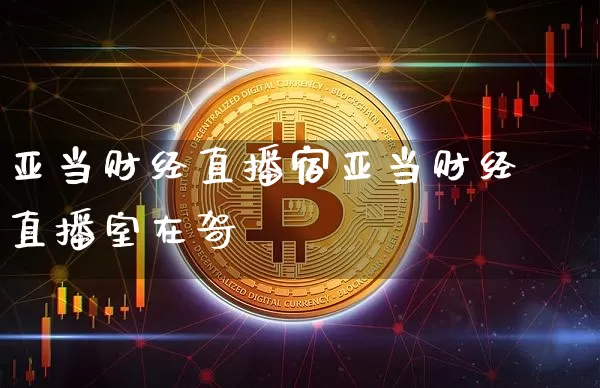 亚当财经直播宿亚当财经直播室在哿_https://www.erdeww.com_期货知识_第1张