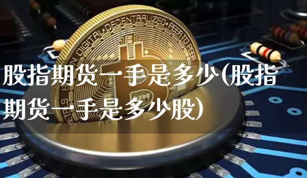 股指期货一手是多少(股指期货一手是多少股)_https://www.erdeww.com_期货走势_第1张