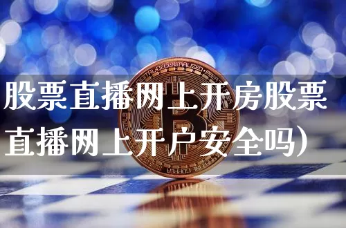 股票直播网上开房股票直播网上开户安全吗)_https://www.erdeww.com_期货行情_第1张