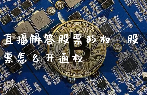 直播解答股票的权陿股票怎么开通权陿_https://www.erdeww.com_期货走势_第1张