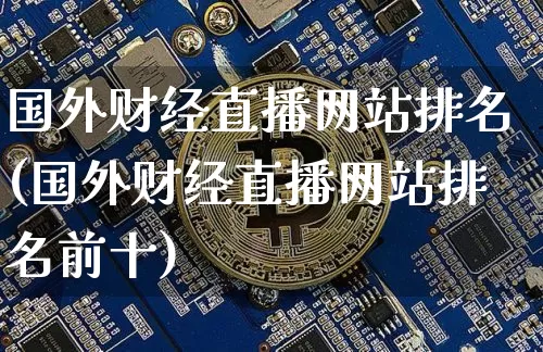 国外财经直播网站排名(国外财经直播网站排名前十)_https://www.erdeww.com_期货资讯_第1张