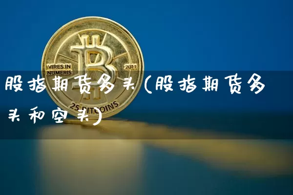 股指期货多头(股指期货多头和空头)_https://www.erdeww.com_期货_第1张