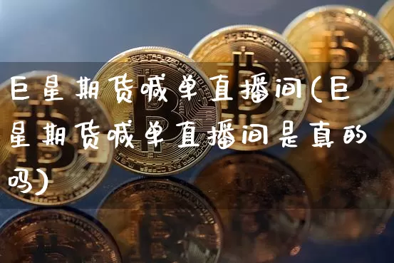 巨星期货喊单直播间(巨星期货喊单直播间是真的吗)_https://www.erdeww.com_期货_第1张