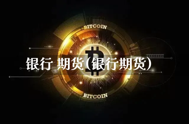 银行 期货(银行期货)_https://www.erdeww.com_期货走势_第1张