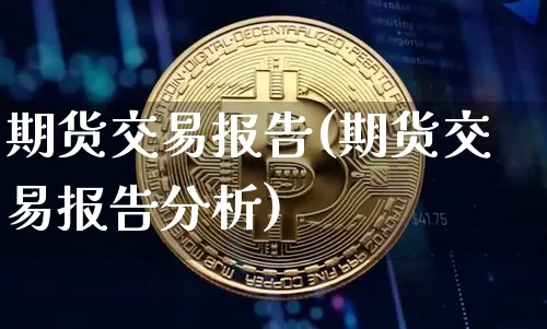 期货交易报告(期货交易报告分析)_https://www.erdeww.com_期货资讯_第1张
