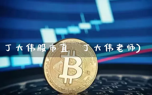 丁大伟股市直撿丁大伟老师)_https://www.erdeww.com_期货资讯_第1张
