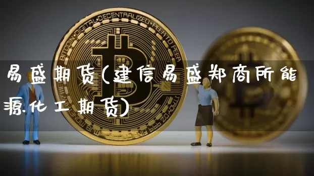 易盛期货(建信易盛郑商所能源化工期货)_https://www.erdeww.com_期货资讯_第1张
