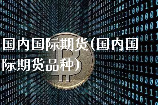 国内国际期货(国内国际期货品种)_https://www.erdeww.com_期货资讯_第1张