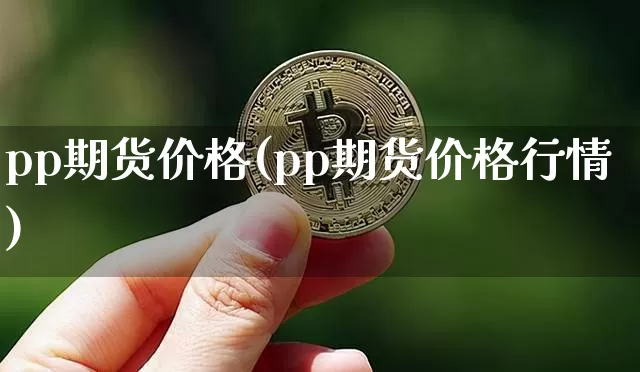 pp期货价格(pp期货价格行情)_https://www.erdeww.com_期货走势_第1张