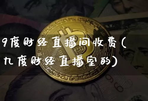 9度财经直播间收费(九度财经直播室的)_https://www.erdeww.com_期货行情_第1张