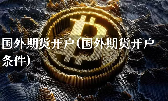 国外期货开户(国外期货开户条件)_https://www.erdeww.com_期货行情_第1张