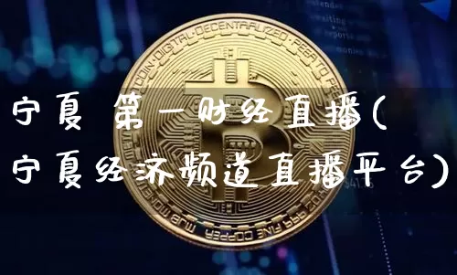 宁夏 第一财经直播(宁夏经济频道直播平台)_https://www.erdeww.com_期货行情_第1张