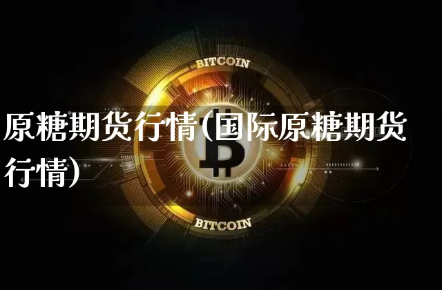 原糖期货行情(国际原糖期货行情)_https://www.erdeww.com_期货资讯_第1张