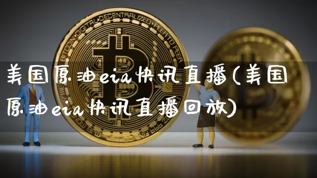 美国原油eia快讯直播(美国原油eia快讯直播回放)_https://www.erdeww.com_期货资讯_第1张