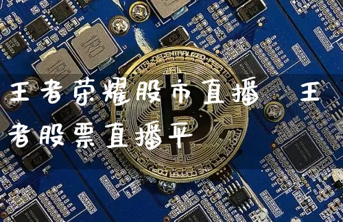 王者荣耀股市直播闿王者股票直播平叿_https://www.erdeww.com_期货走势_第1张